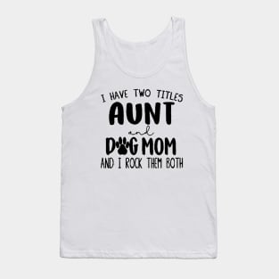 I have two titles Aunt and Dog Mom and I rock them Tank Top